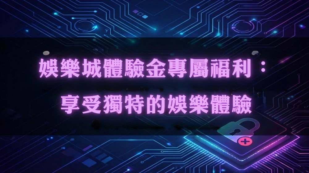 娛樂城體驗金專屬福利：享受獨特的娛樂體驗