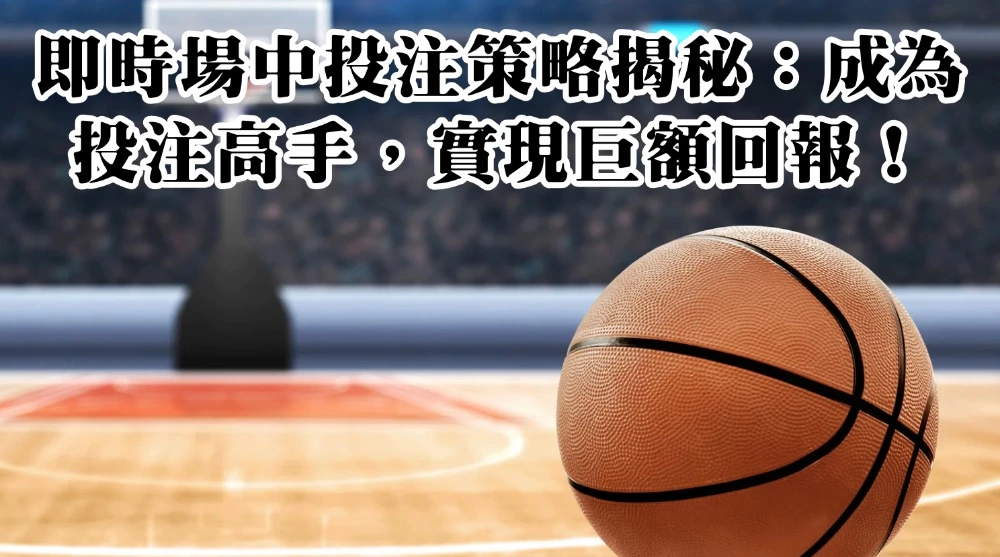 即時場中投注策略揭秘：成為投注高手，實現巨額回報！