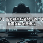 【內幕曝光】富遊娛樂城老闆是誰？揭開背後操盤團隊與營運模式