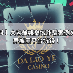 【玩家爆料】大老爺娛樂城詐騙案例分析，避免再被黑平台坑錢！