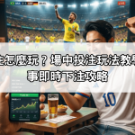 世界盃投注怎麼玩？場中投注玩法教學＋熱門賽事即時下注攻略